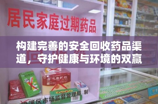 安庆构建完善的安全回收药品渠道，守护健康与环境的双赢之道