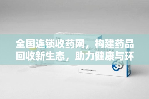 安庆全国连锁收药网，构建药品回收新生态，助力健康与环保
