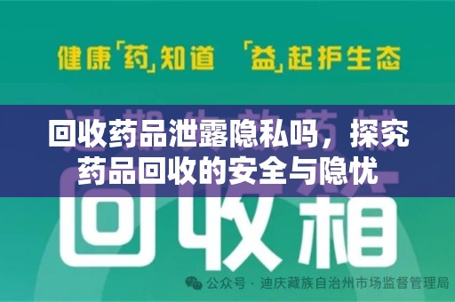 安庆回收药品泄露隐私吗，探究药品回收的安全与隐忧