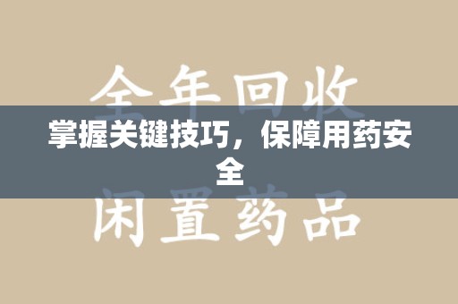 安庆掌握关键技巧，保障用药安全
