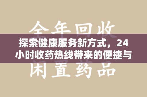 安庆探索健康服务新方式，24小时收药热线带来的便捷与未来
