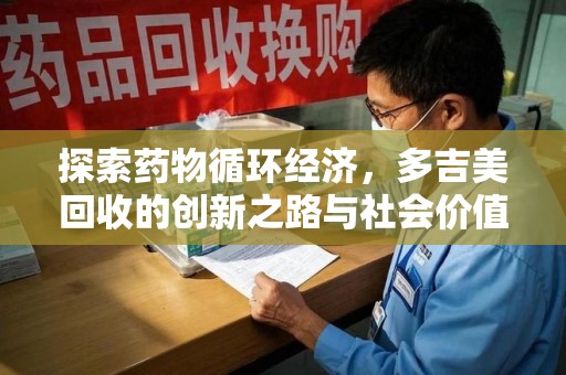 安庆探索药物循环经济，多吉美回收的创新之路与社会价值