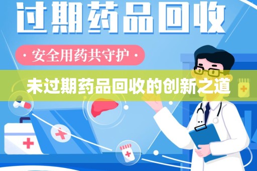 安庆未过期药品回收的创新之道