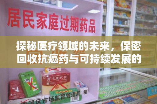 安庆探秘医疗领域的未来，保密回收抗癌药与可持续发展的平衡之道