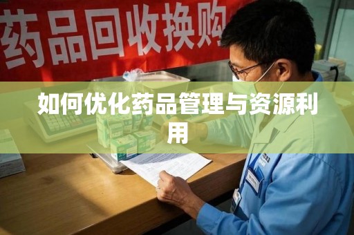 安庆如何优化药品管理与资源利用