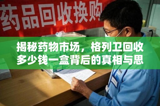 安庆揭秘药物市场，格列卫回收多少钱一盒背后的真相与思考