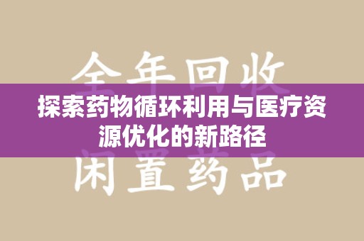 安庆探索药物循环利用与医疗资源优化的新路径
