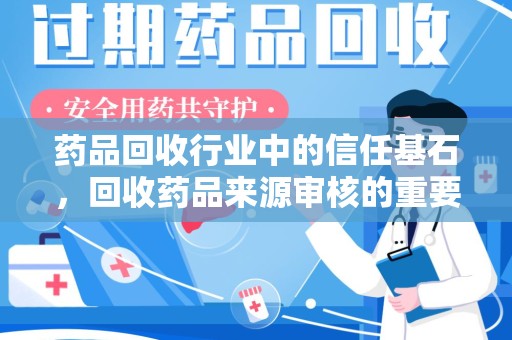 安庆药品回收行业中的信任基石，回收药品来源审核的重要性