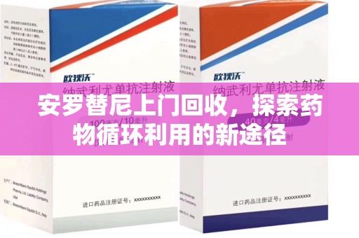 安庆安罗替尼上门回收，探索药物循环利用的新途径