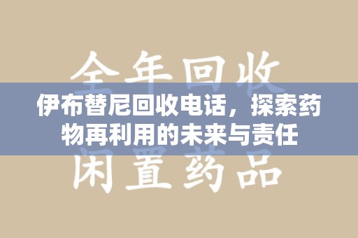 安庆伊布替尼回收电话，探索药物再利用的未来与责任