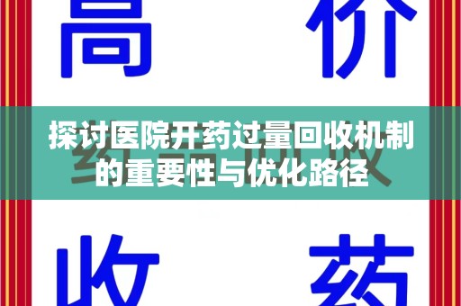 安庆探讨医院开药过量回收机制的重要性与优化路径