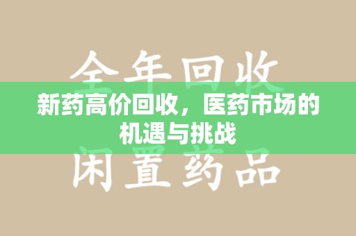 安庆新药高价回收，医药市场的机遇与挑战