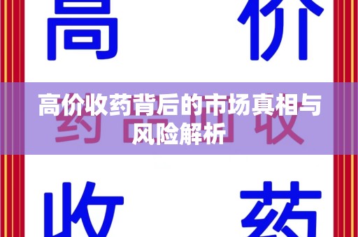 安庆高价收药背后的市场真相与风险解析