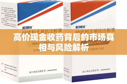 安庆高价现金收药背后的市场真相与风险解析