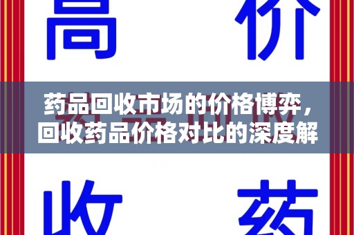 安庆药品回收市场的价格博弈，回收药品价格对比的深度解析