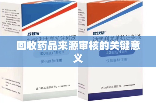 安庆回收药品来源审核的关键意义