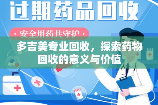 安庆多吉美专业回收，探索药物回收的意义与价值