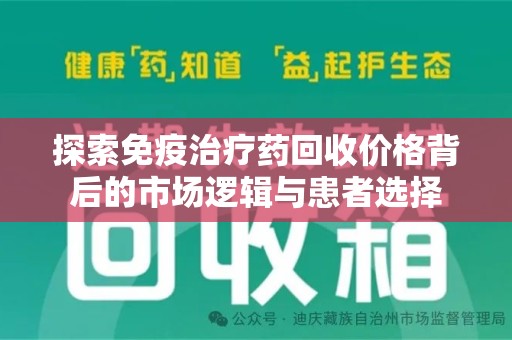 安庆探索免疫治疗药回收价格背后的市场逻辑与患者选择