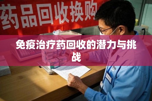 安庆免疫治疗药回收的潜力与挑战