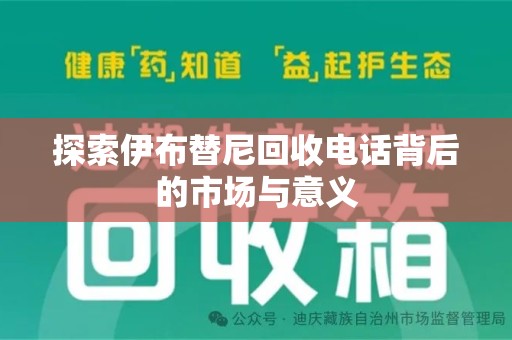 安庆探索伊布替尼回收电话背后的市场与意义