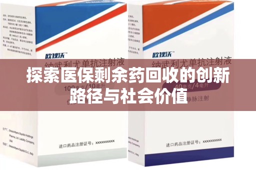 安庆探索医保剩余药回收的创新路径与社会价值