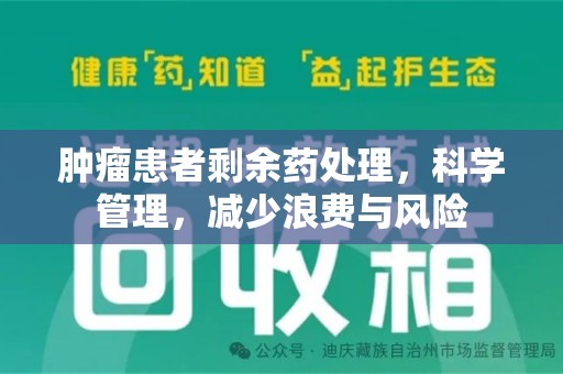 安庆肿瘤患者剩余药处理，科学管理，减少浪费与风险
