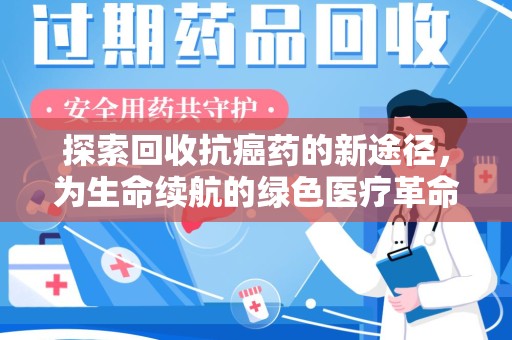 安庆探索回收抗癌药的新途径，为生命续航的绿色医疗革命