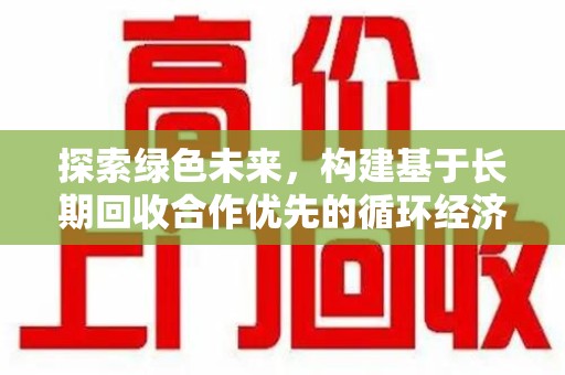 安庆探索绿色未来，构建基于长期回收合作优先的循环经济模式