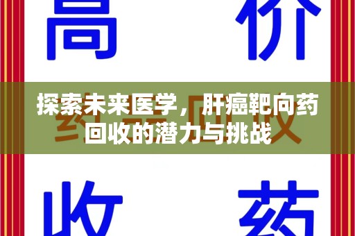 安庆探索未来医学，肝癌靶向药回收的潜力与挑战