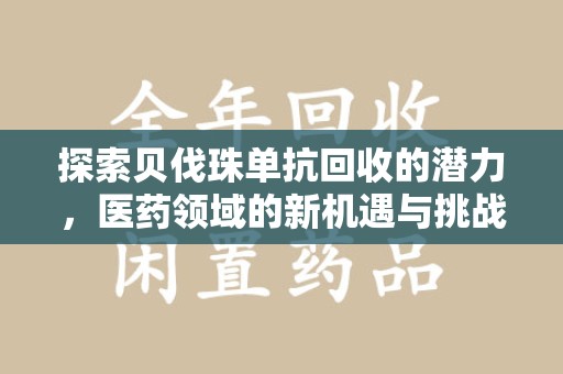 安庆探索贝伐珠单抗回收的潜力，医药领域的新机遇与挑战