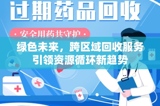 安庆绿色未来，跨区域回收服务引领资源循环新趋势