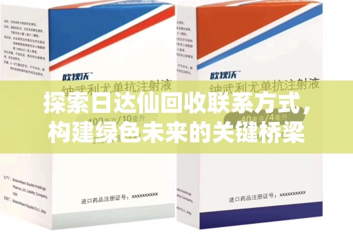 安庆探索日达仙回收联系方式，构建绿色未来的关键桥梁