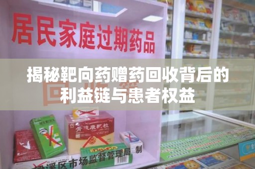 安庆揭秘靶向药赠药回收背后的利益链与患者权益