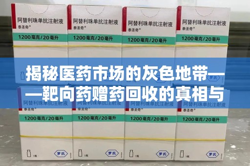 安庆揭秘医药市场的灰色地带——靶向药赠药回收的真相与思考