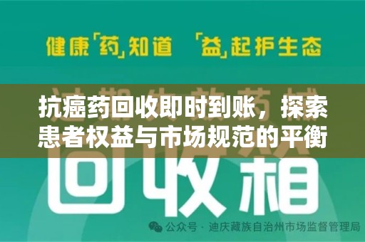 安庆抗癌药回收即时到账，探索患者权益与市场规范的平衡之道