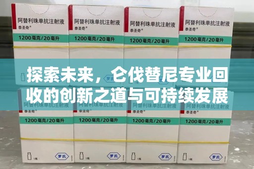 安庆探索未来，仑伐替尼专业回收的创新之道与可持续发展