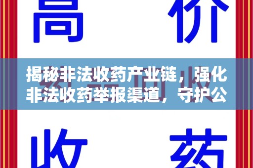 安庆揭秘非法收药产业链，强化非法收药举报渠道，守护公众健康安全