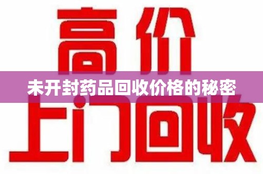 安庆未开封药品回收价格的秘密