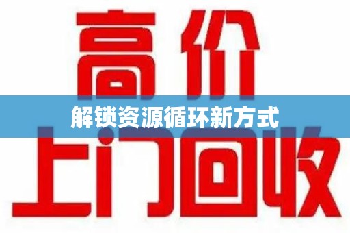 安庆解锁资源循环新方式