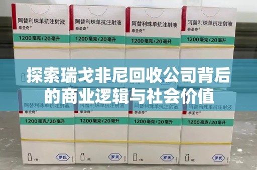 安庆探索瑞戈非尼回收公司背后的商业逻辑与社会价值