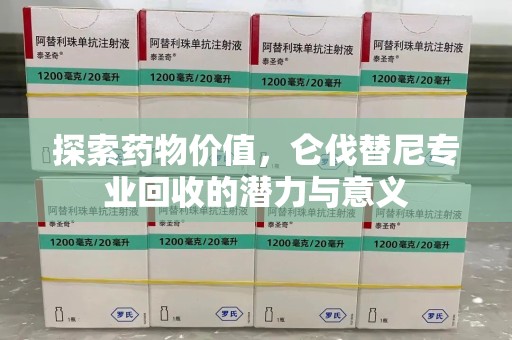 安庆探索药物价值，仑伐替尼专业回收的潜力与意义