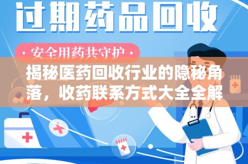 安庆揭秘医药回收行业的隐秘角落，收药联系方式大全全解析
