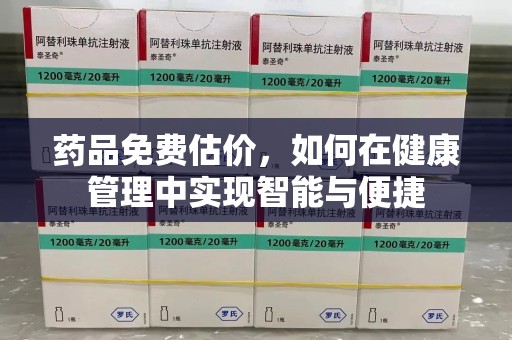 安庆药品免费估价，如何在健康管理中实现智能与便捷