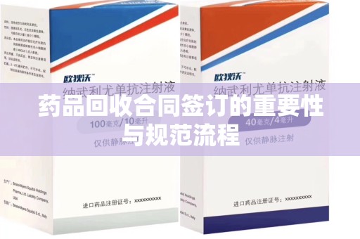 安庆药品回收合同签订的重要性与规范流程