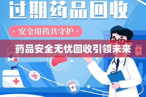 安庆药品安全无忧回收引领未来