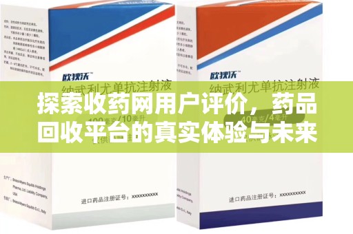 安庆探索收药网用户评价，药品回收平台的真实体验与未来趋势