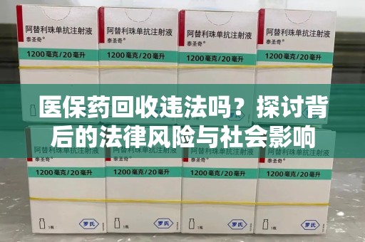 安庆医保药回收违法吗？探讨背后的法律风险与社会影响