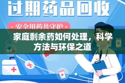 安庆家庭剩余药如何处理，科学方法与环保之道