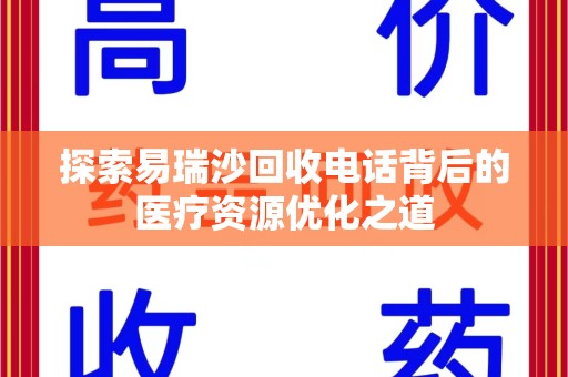 安庆探索易瑞沙回收电话背后的医疗资源优化之道
