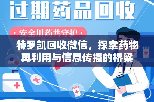安庆特罗凯回收微信，探索药物再利用与信息传播的桥梁